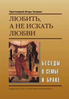 Любить, а не искать любви. Беседы о семье и браке. Прот. И. Гагарин
