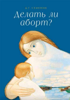 Делать ли аборт?. Семеник Д.Г.