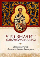 Что значит быть христианином. Сборник поучений святителя Иоанна Златоуста
