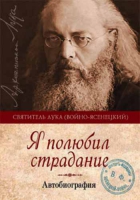 Я полюбил страдание. Автобиография. Свт. Лука (Войно-Ясенецкий)