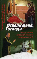 Исцели меня, Господи. Преодоление патологических зависимостей. Священник Алексей Мороз, психолог Владимир Цыганков