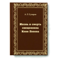 Жизнь и смерть священника Илии Попова. Сухарев А.Г.
