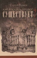 Как доказать, что Бог существует? Краткое введение в апологетику. Худиев С.