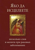 Яко да исцелеете. Несколько слов и молитв при раковых заболеваниях