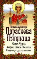 Великомученица Параскева Пятница. Житие. Чудеса. Акафист. Канон. Молитвы. Информация для паломников. Сост. Н. Макаревский