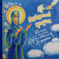 Небесный цветок. Детям о жизни Пресвятой Богородицы