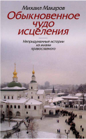 Обыкновенное чудо исцеления. Непридуманные истории из жизни православного. Макаров Михаил