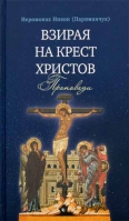 Взирая на Крест Христов. Проповеди. Иеромонах Никон (Париманчук)
