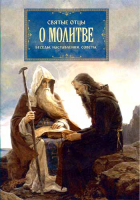 Святые отцы о молитве. Беседы. Наставления. Советы
