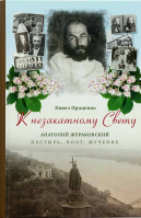 К незакатному Свету. Анатолий Жураковский. Пастырь, поэт, мученик, 1897-1937. П. Проценко