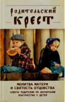 Родительский крест. Молитва матери и святость отцовства. Сост. Чинякова Г.П.