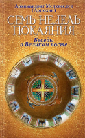 Семь недель покаяния. Беседы о Великом посте. Архим. Мелхиседек Артюхин