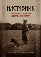 Наставник. Учитель Цесаревича Алексея Романова: дневники и воспоминания. Манакова Т.Б.