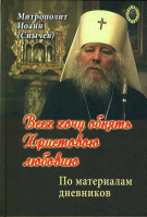 Всех хочу обнять Христовою любовию... По дневникам митрополита Иоанна (Снычева)