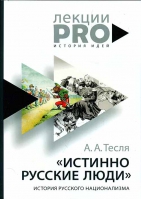 Истинно русские люди. История русского национализма. Тесля А.А.