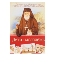 Дети и молодежь. По сочинениям Афонского старца Порфирия Кавсокаливита