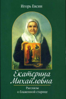 Екатерина Михайловна. Рассказы о блаженной старице. Евсин И.В.
